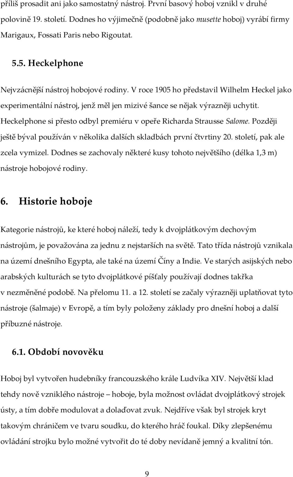 V roce 1905 ho představil Wilhelm Heckel jako experimentální nástroj, jenž měl jen mizivé šance se nějak výrazněji uchytit. Heckelphone si přesto odbyl premiéru v opeře Richarda Strausse Salome.