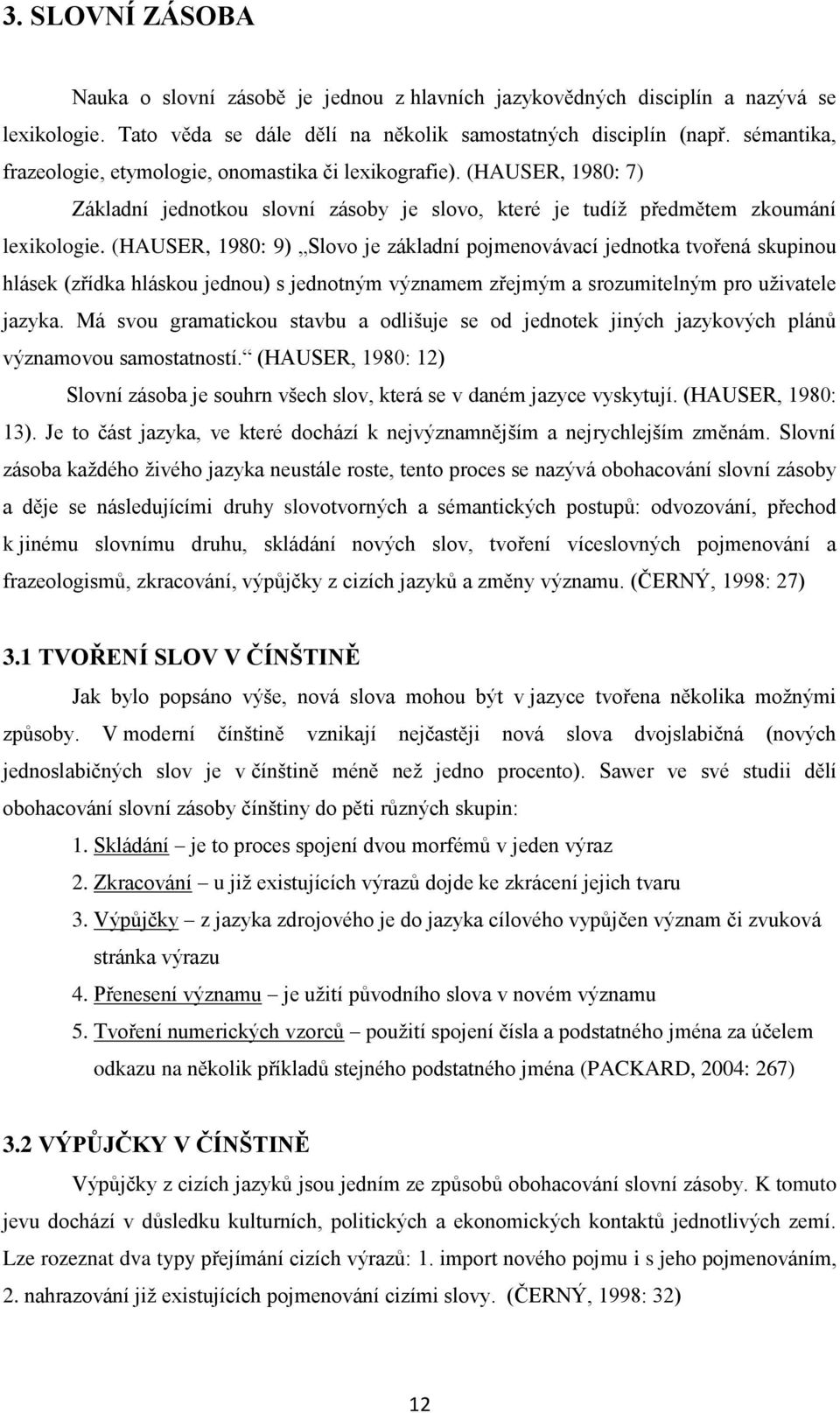 (HAUSER, 1980: 9) Slovo je základní pojmenovávací jednotka tvořená skupinou hlásek (zřídka hláskou jednou) s jednotným významem zřejmým a srozumitelným pro uživatele jazyka.