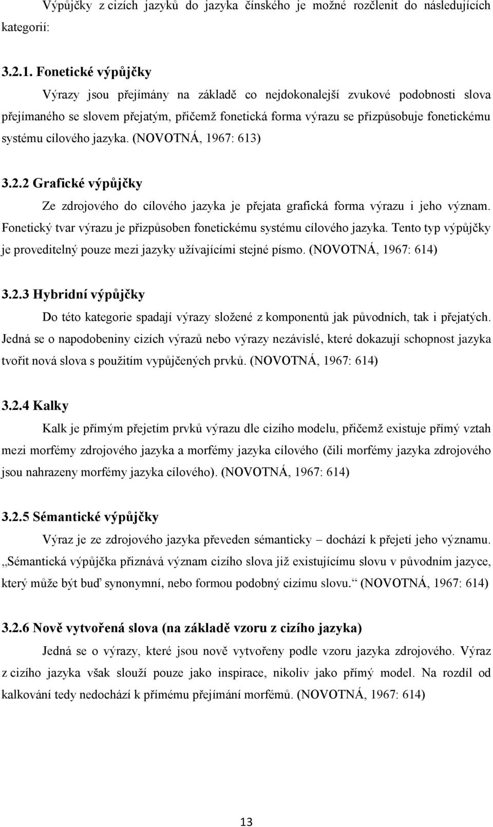 cílového jazyka. (NOVOTNÁ, 1967: 613) 3.2.2 Grafické výpůjčky Ze zdrojového do cílového jazyka je přejata grafická forma výrazu i jeho význam.