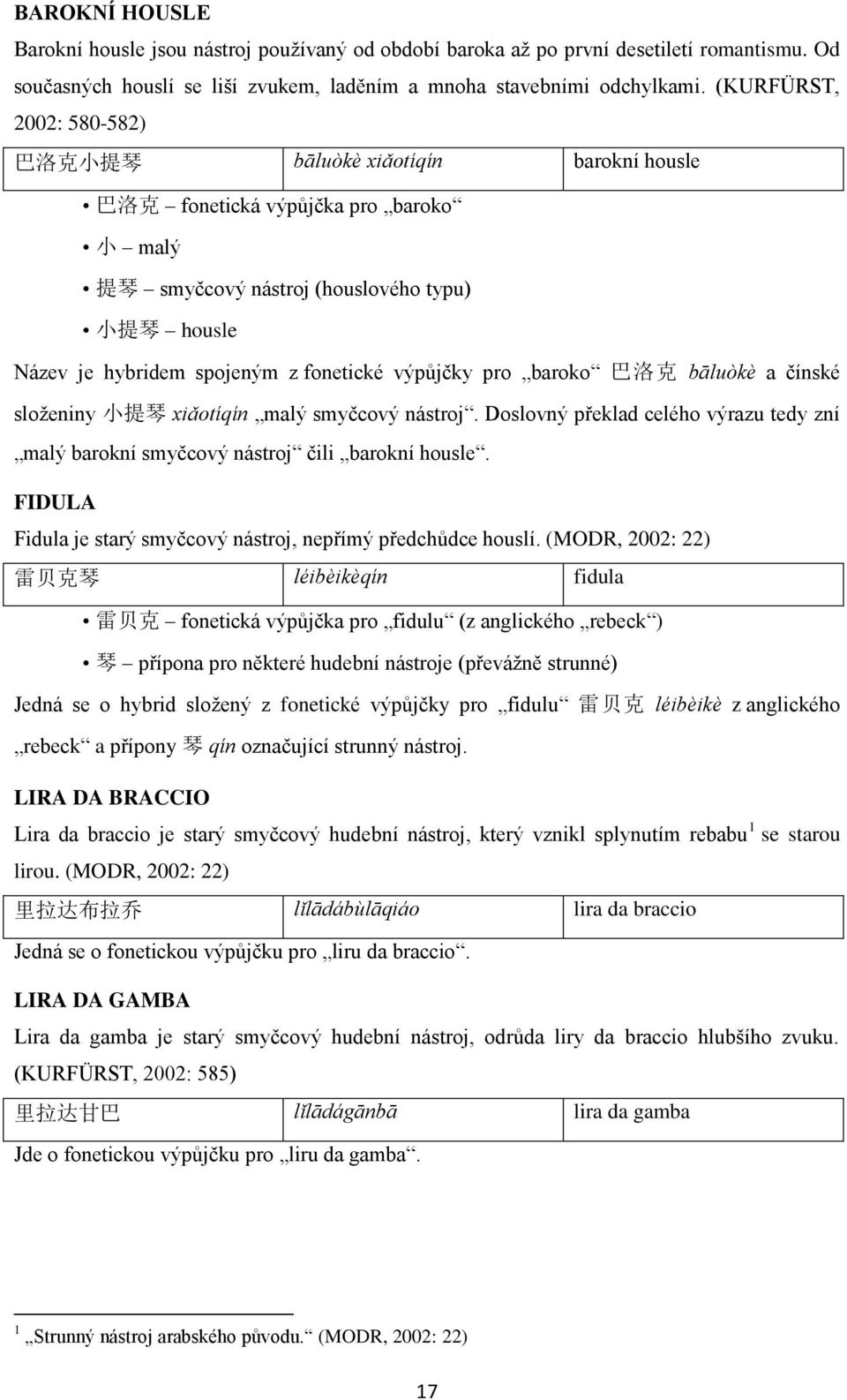 fonetické výpůjčky pro baroko 巴 洛 克 bāluòkè a čínské složeniny 小 提 琴 xiǎotíqín malý smyčcový nástroj. Doslovný překlad celého výrazu tedy zní malý barokní smyčcový nástroj čili barokní housle.