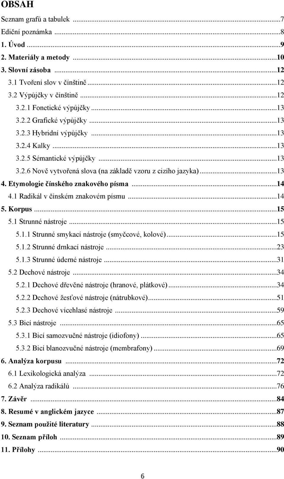 Etymologie čínského znakového písma...14 4.1 Radikál v čínském znakovém písmu...14 5. Korpus...15 5.1 Strunné nástroje...15 5.1.1 Strunné smykací nástroje (smyčcové, kolové)...15 5.1.2 Strunné drnkací nástroje.