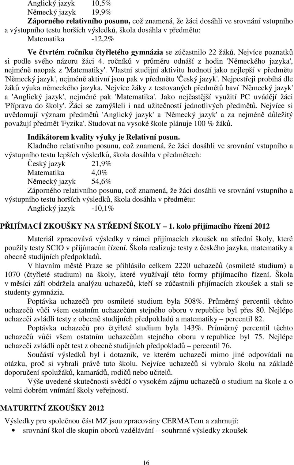 Vlastní studijní aktivitu hodnotí jako nejlepší v předmětu 'Německý jazyk', nejméně aktivní jsou pak v předmětu 'Český jazyk'. Nejpestřeji probíhá dle žáků výuka německého jazyka.