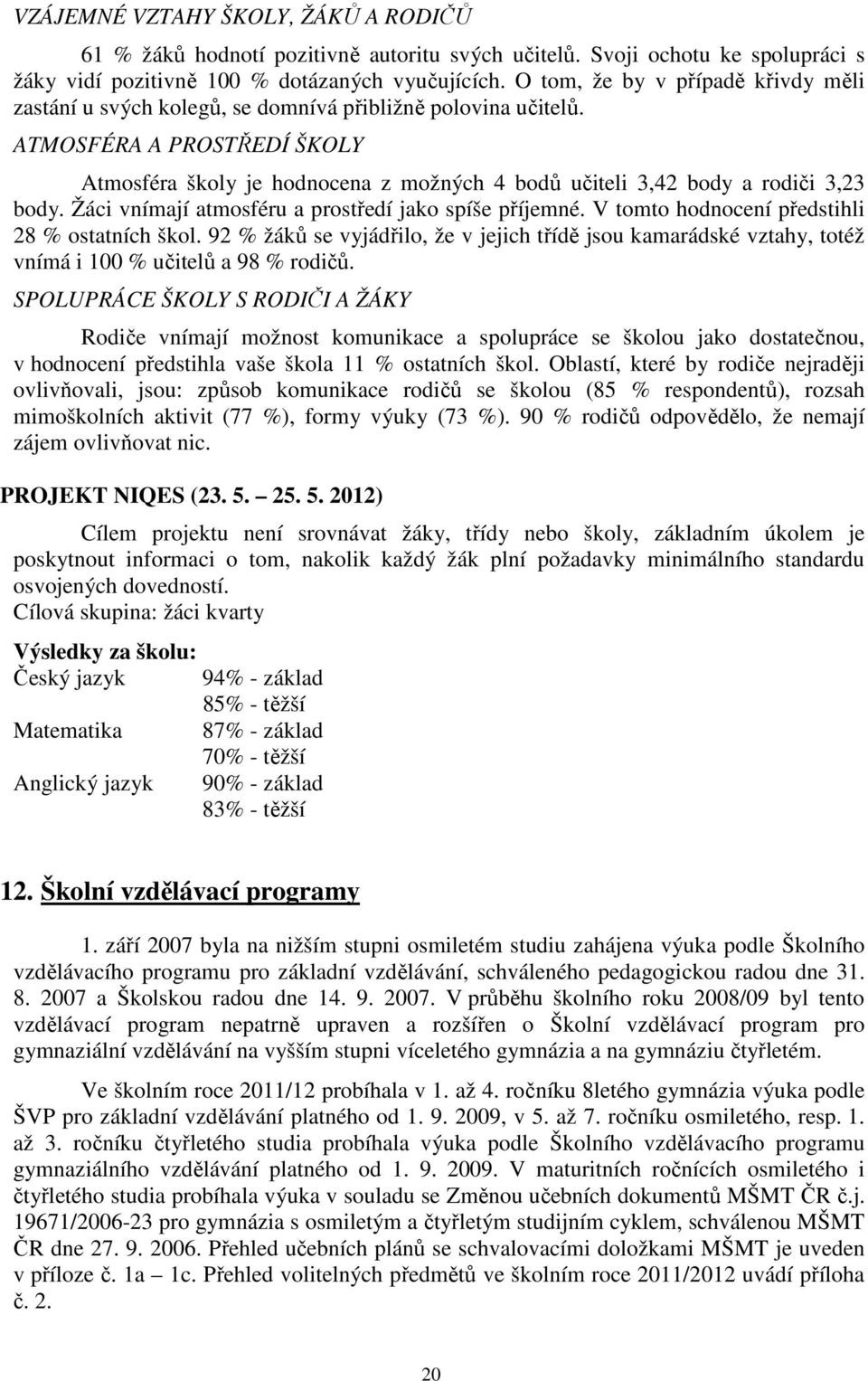 ATMOSFÉRA A PROSTŘEDÍ ŠKOLY Atmosféra školy je hodnocena z možných 4 bodů učiteli 3,42 body a rodiči 3,23 body. Žáci vnímají atmosféru a prostředí jako spíše příjemné.