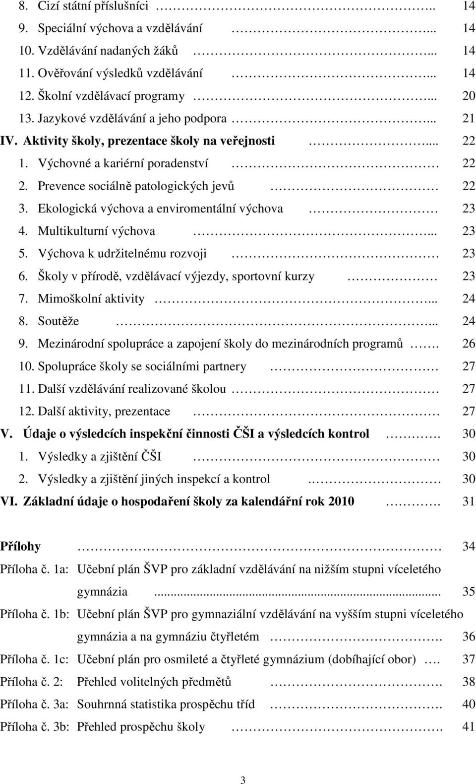 Ekologická výchova a enviromentální výchova 23 4. Multikulturní výchova... 23 5. Výchova k udržitelnému rozvoji 23 6. Školy v přírodě, vzdělávací výjezdy, sportovní kurzy 23 7. Mimoškolní aktivity.