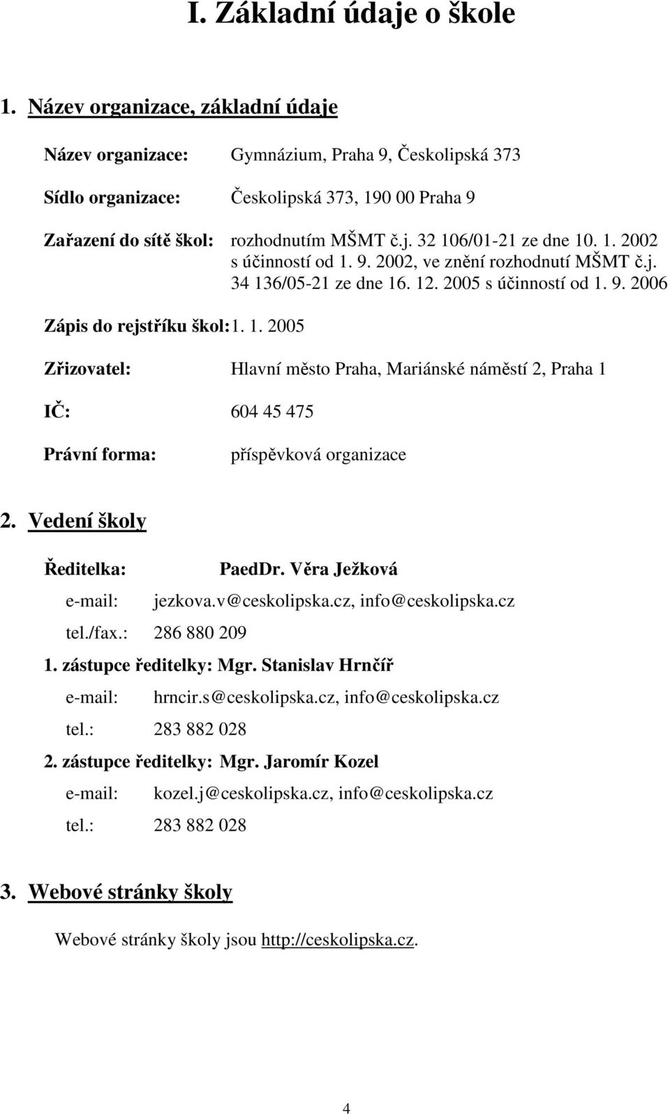 1. 2002 s účinností od 1. 9. 2002, ve znění rozhodnutí MŠMT č.j. 34 136/05-21 ze dne 16. 12. 2005 s účinností od 1. 9. 2006 Zápis do rejstříku škol: 1. 1. 2005 Zřizovatel: Hlavní město Praha, Mariánské náměstí 2, Praha 1 IČ: 604 45 475 Právní forma: příspěvková organizace 2.