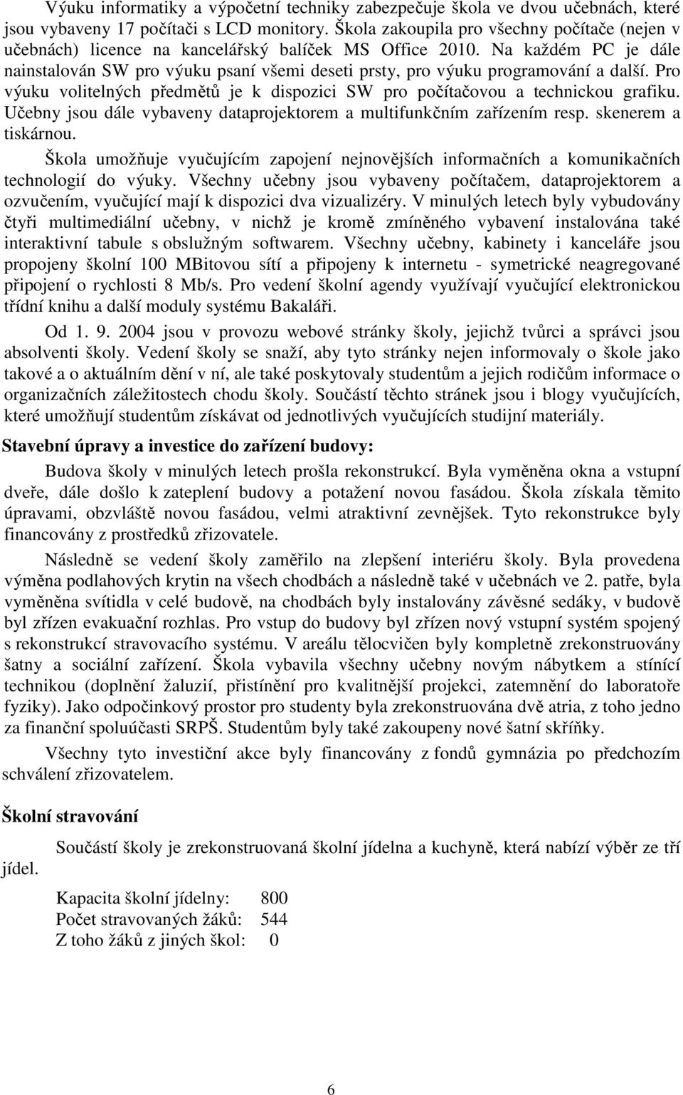 Na každém PC je dále nainstalován SW pro výuku psaní všemi deseti prsty, pro výuku programování a další. Pro výuku volitelných předmětů je k dispozici SW pro počítačovou a technickou grafiku.