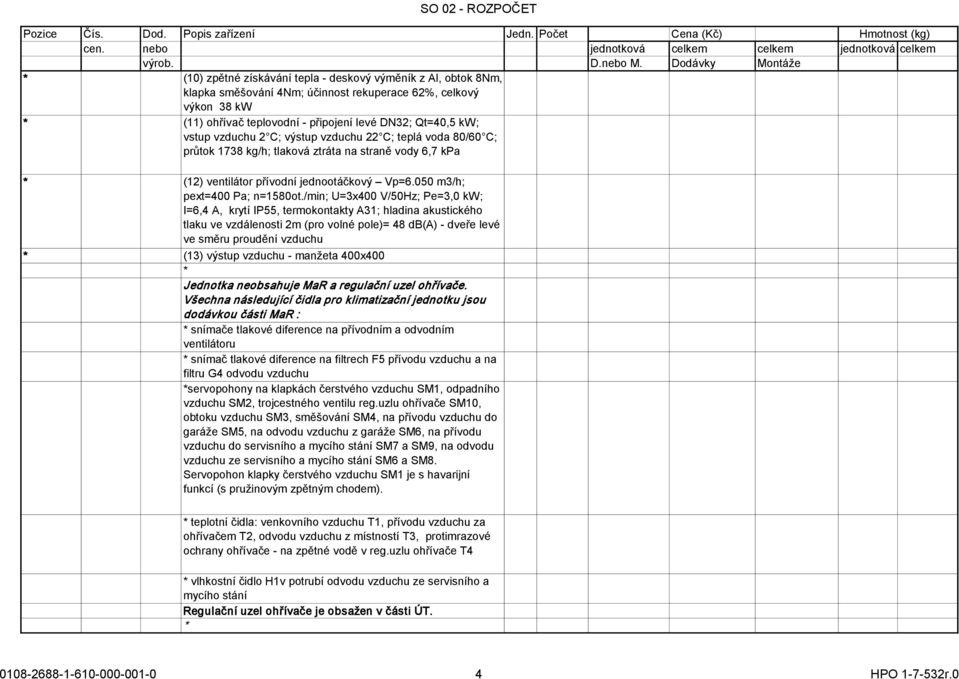 /min; U=3x400 V/50Hz; Pe=3,0 kw; I=6,4 A, krytí IP55, termokontakty A31; hladina akustického tlaku ve vzdálenosti 2m (pro volné pole)= 48 db(a) - dveře levé ve směru proudění vzduchu (13) výstup