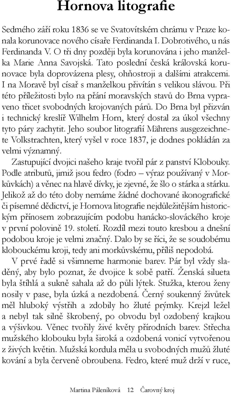 I na Moravě byl císař s manželkou přivítán s velikou slávou. Při této příležitosti bylo na přání moravských stavů do Brna vypraveno třicet svobodných krojovaných párů.