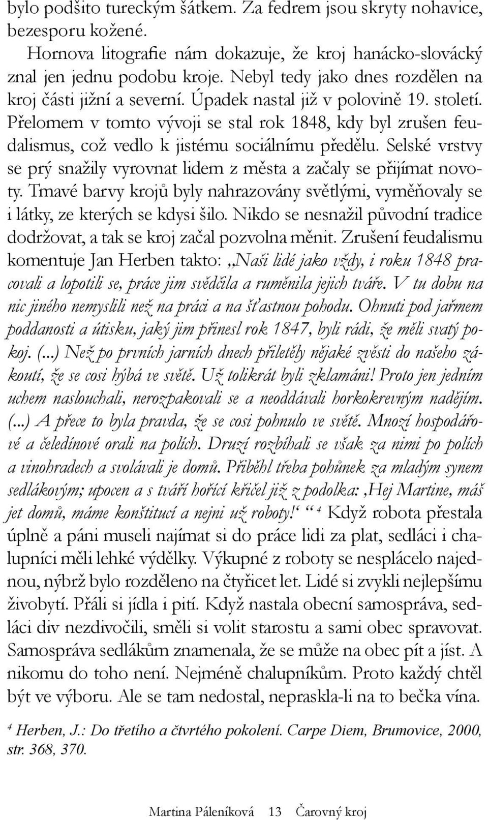 Přelomem v tomto vývoji se stal rok 1848, kdy byl zrušen feudalismus, což vedlo k jistému sociálnímu předělu. Selské vrstvy se prý snažily vyrovnat lidem z města a začaly se přijímat novoty.