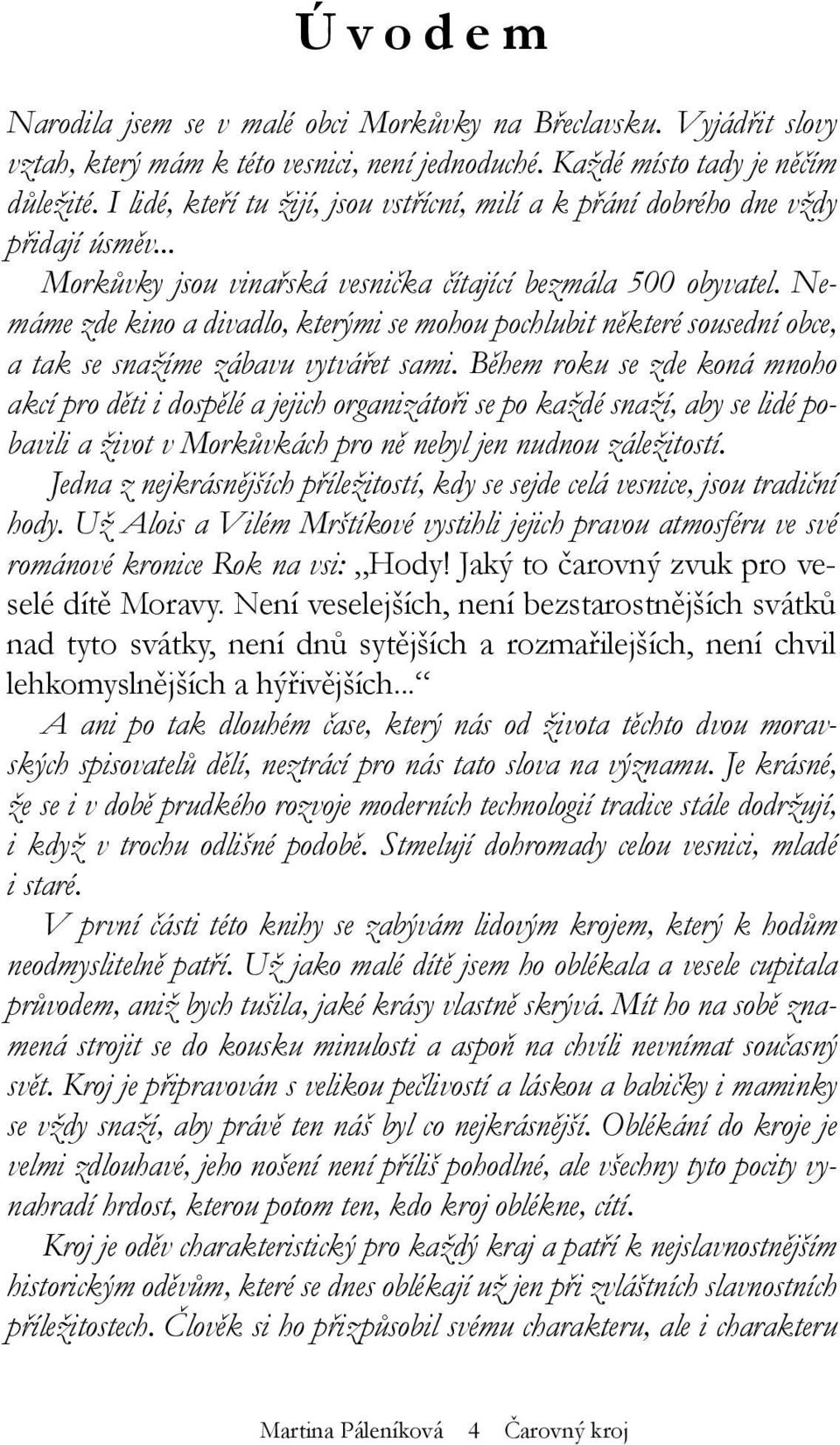 Nemáme zde kino a divadlo, kterými se mohou pochlubit některé sousední obce, a tak se snažíme zábavu vytvářet sami.