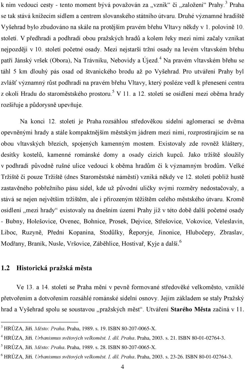 V předhradí a podhradí obou praţských hradŧ a kolem řeky mezi nimi začaly vznikat nejpozději v 10. století početné osady.