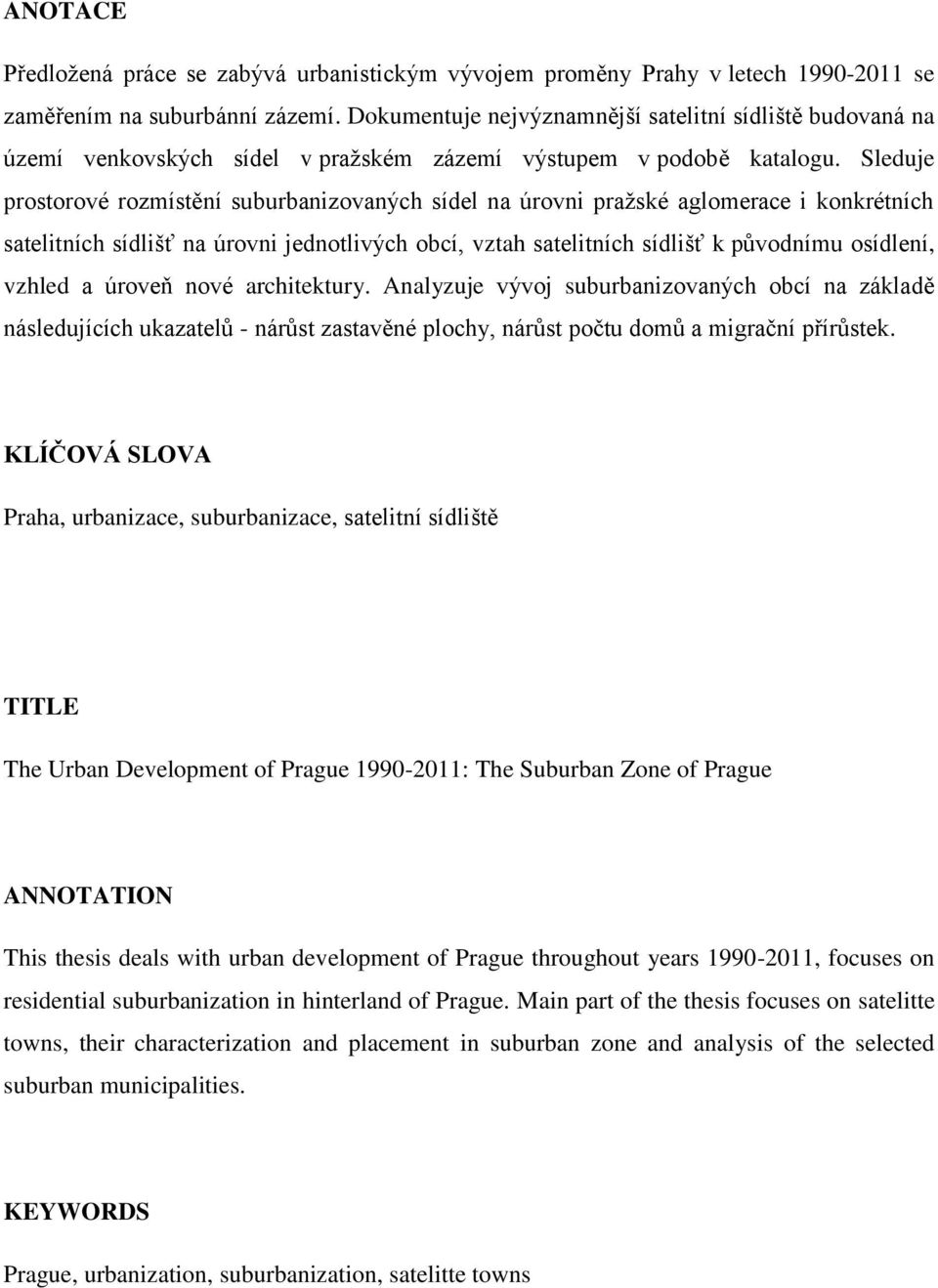 Sleduje prostorové rozmístění suburbanizovaných sídel na úrovni praţské aglomerace i konkrétních satelitních sídlišť na úrovni jednotlivých obcí, vztah satelitních sídlišť k pŧvodnímu osídlení,