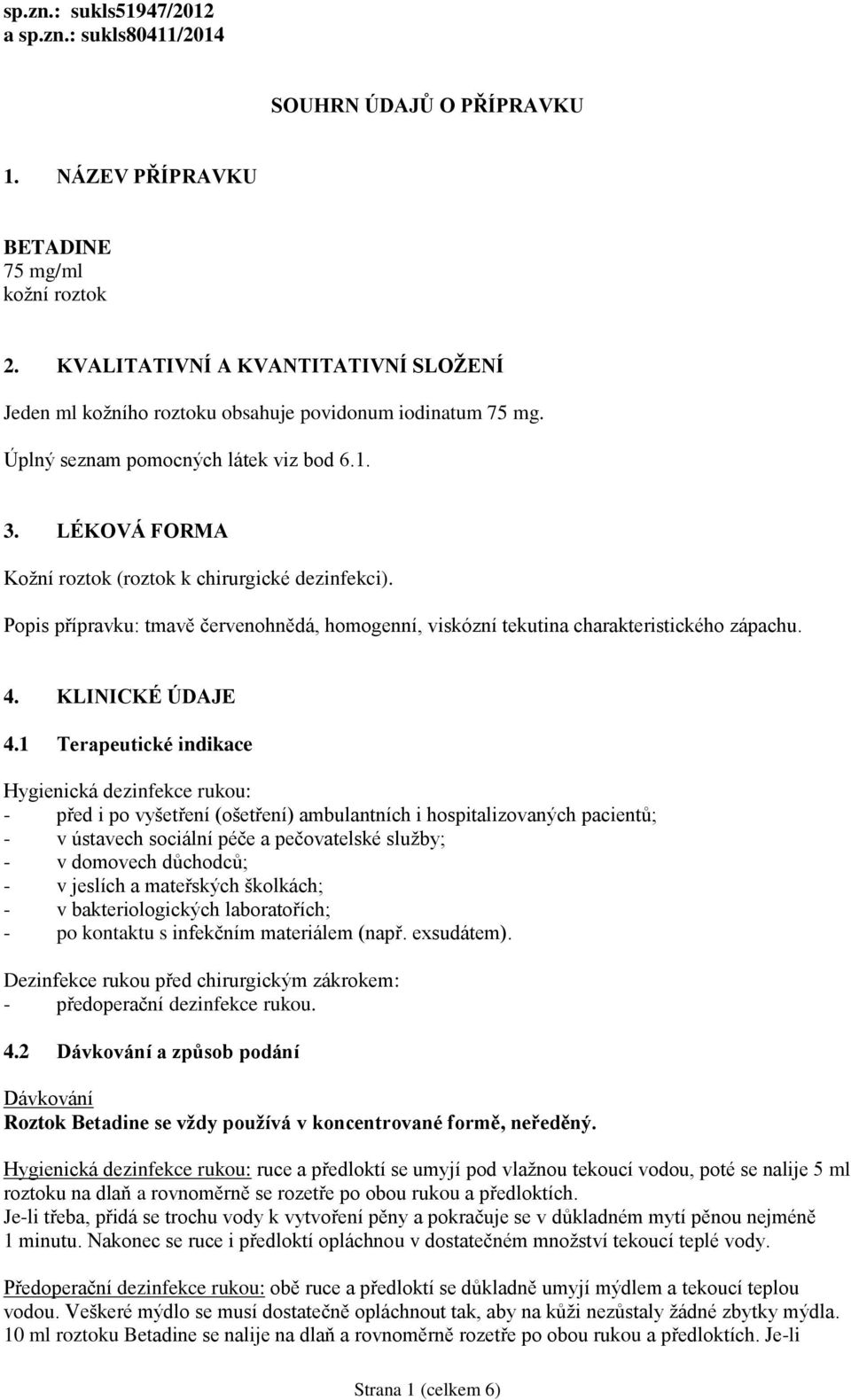 LÉKOVÁ FORMA Kožní roztok (roztok k chirurgické dezinfekci). Popis přípravku: tmavě červenohnědá, homogenní, viskózní tekutina charakteristického zápachu. 4. KLINICKÉ ÚDAJE 4.