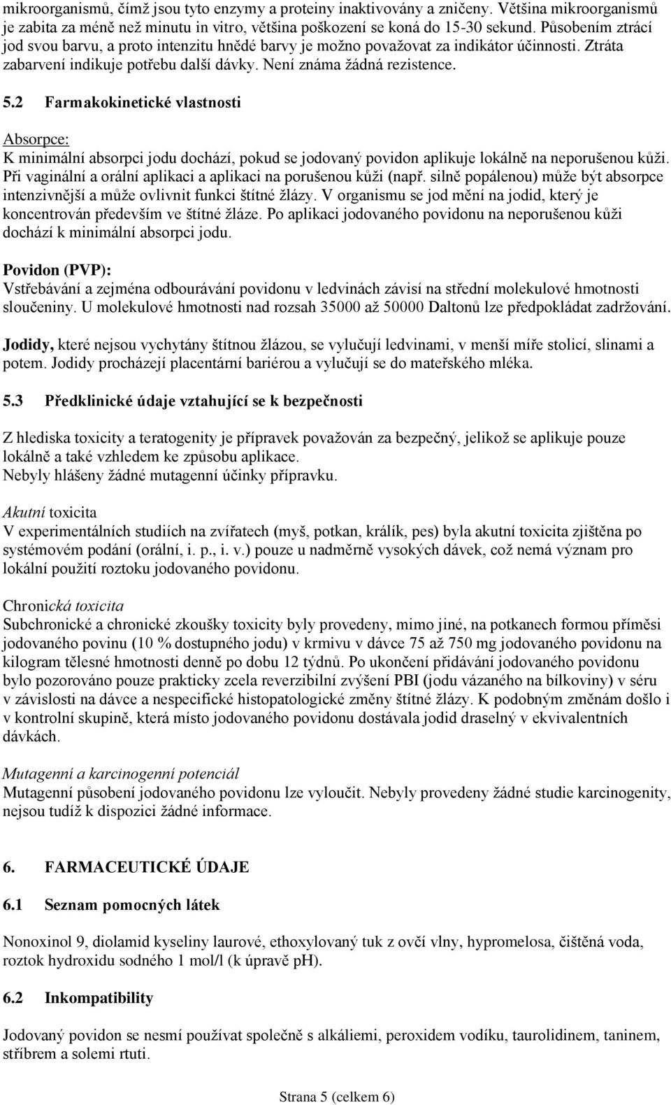 2 Farmakokinetické vlastnosti Absorpce: K minimální absorpci jodu dochází, pokud se jodovaný povidon aplikuje lokálně na neporušenou kůži.