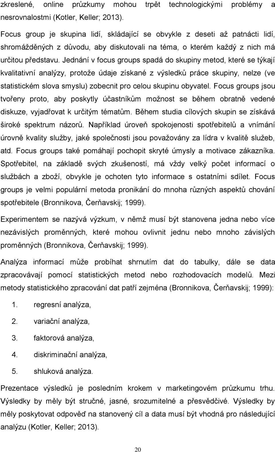 Jednání v focus groups spadá do skupiny metod, které se týkají kvalitativní analýzy, protože údaje získané z výsledků práce skupiny, nelze (ve statistickém slova smyslu) zobecnit pro celou skupinu