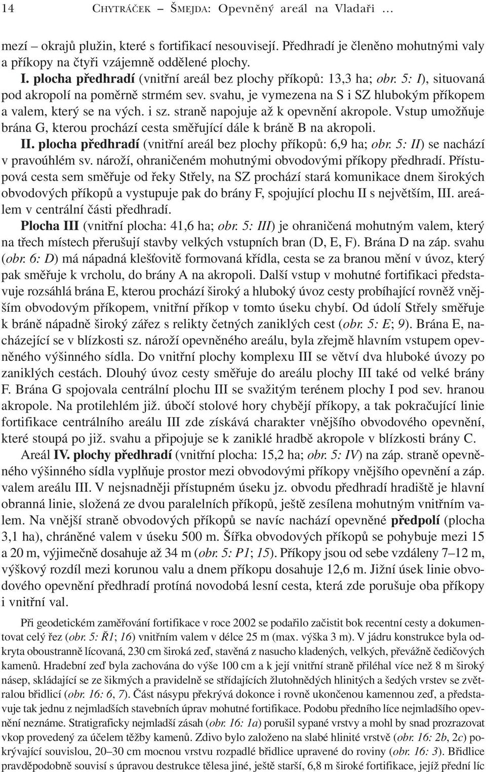 straně napojuje až k opevnění akropole. Vstup umožňuje brána G, kterou prochází cesta směřující dále k bráně B na akropoli. II. plocha předhradí (vnitřní areál bez plochy příkopů: 6,9 ha; obr.