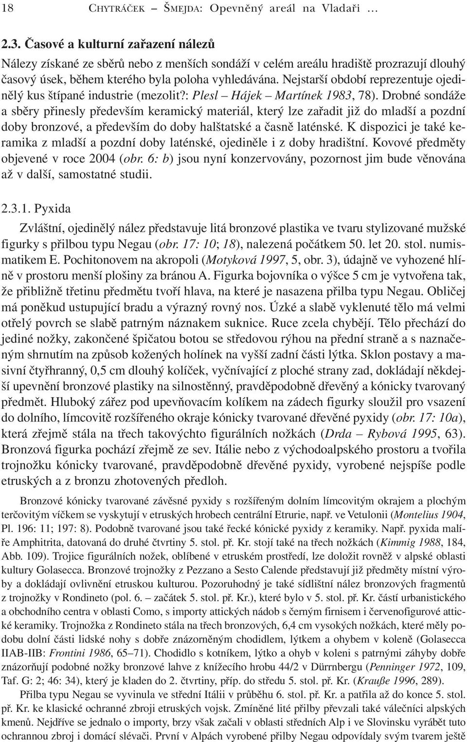 Nejstarší období reprezentuje ojedinělý kus štípané industrie (mezolit?: Plesl Hájek Martínek 1983, 78).