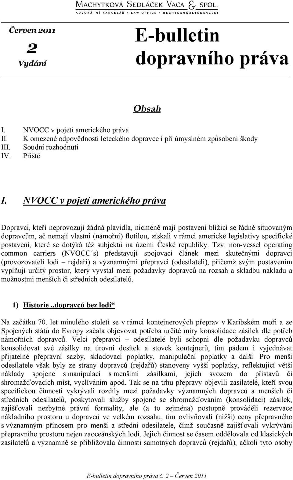 NVOCC v pojetí amerického práva Dopravci, kteří neprovozují žádná plavidla, nicméně mají postavení blížící se řádně situovaným dopravcům, ač nemají vlastní (námořní) flotilou, získali v rámci