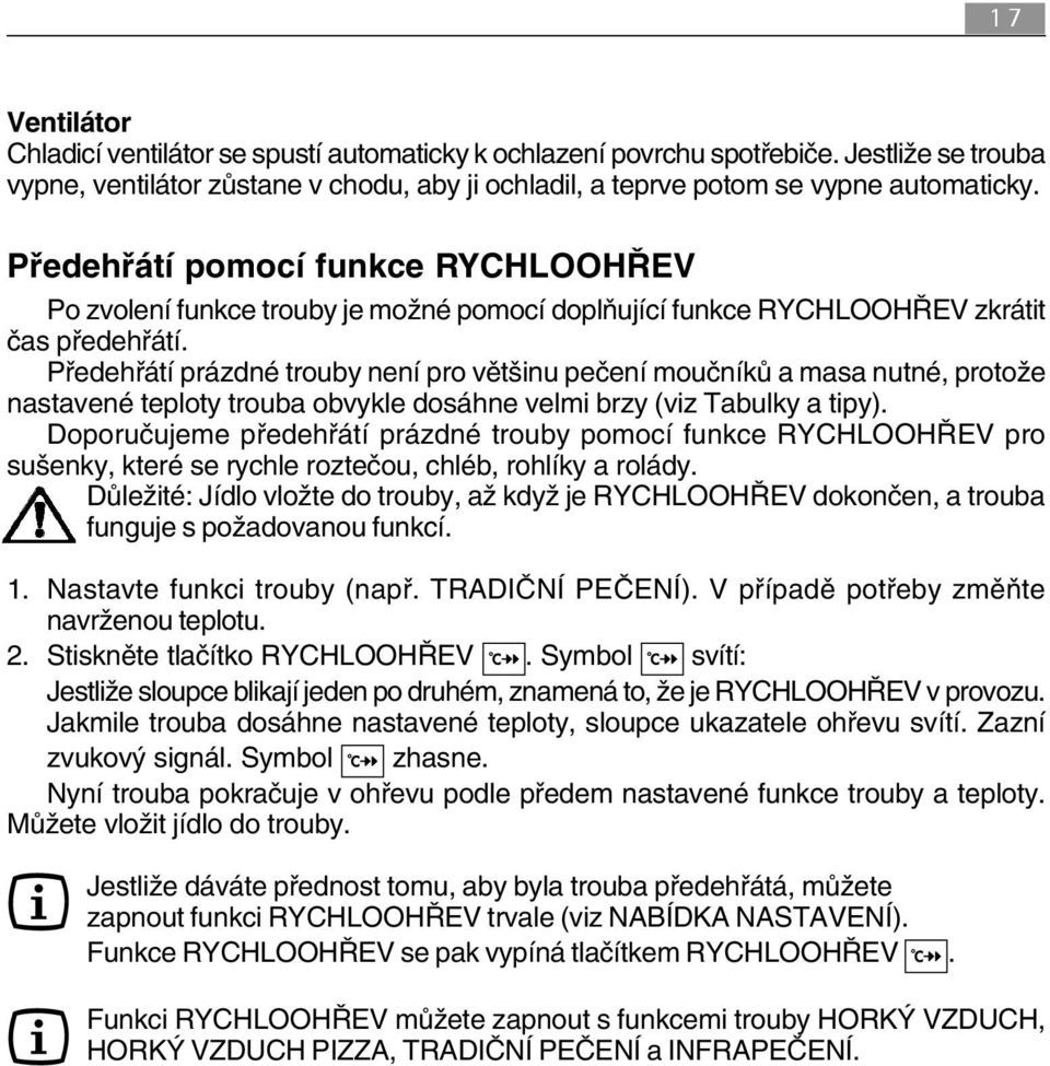 Předehřátí prázdné trouby není pro většinu pečení moučníků a masa nutné, protože nastavené teploty trouba obvykle dosáhne velmi brzy (viz Tabulky a tipy).