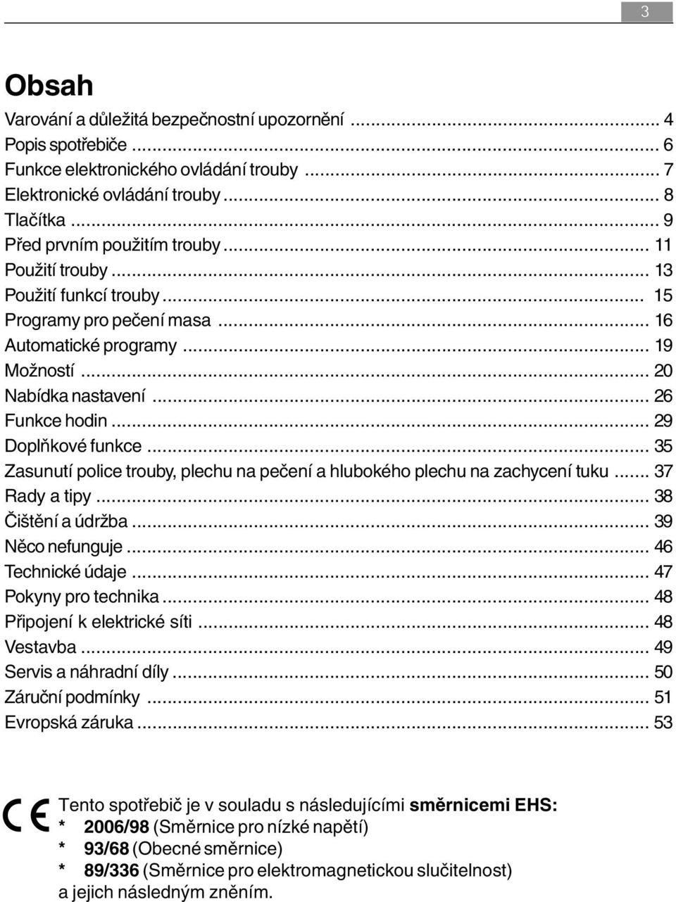 .. 35 Zasunutí police trouby, plechu na pečení a hlubokého plechu na zachycení tuku... 37 Rady a tipy... 38 Čištění a údržba... 39 Něco nefunguje... 46 Technické údaje... 47 Pokyny pro technika.