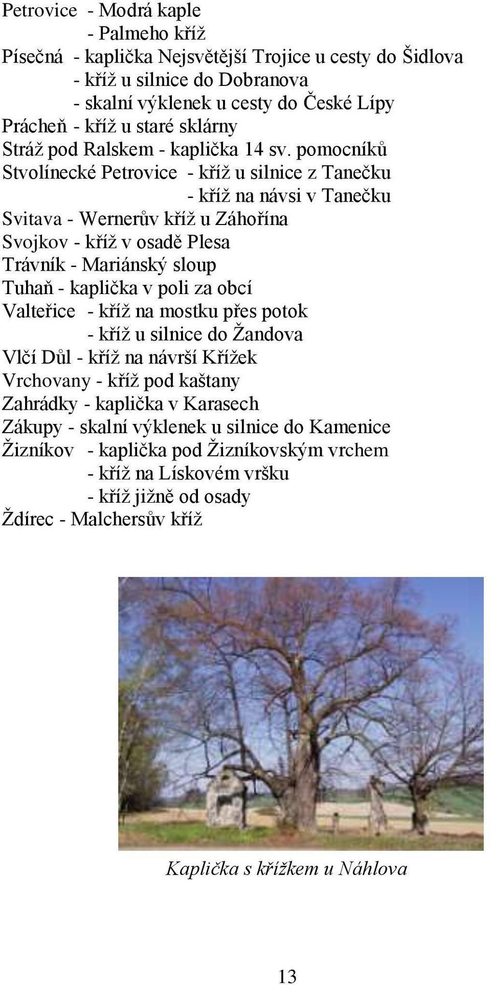 pomocníků Stvolínecké Petrovice - kříţ u silnice z Tanečku - kříţ na návsi v Tanečku Svitava - Wernerův kříţ u Záhořína Svojkov - kříţ v osadě Plesa Trávník - Mariánský sloup Tuhaň - kaplička v poli