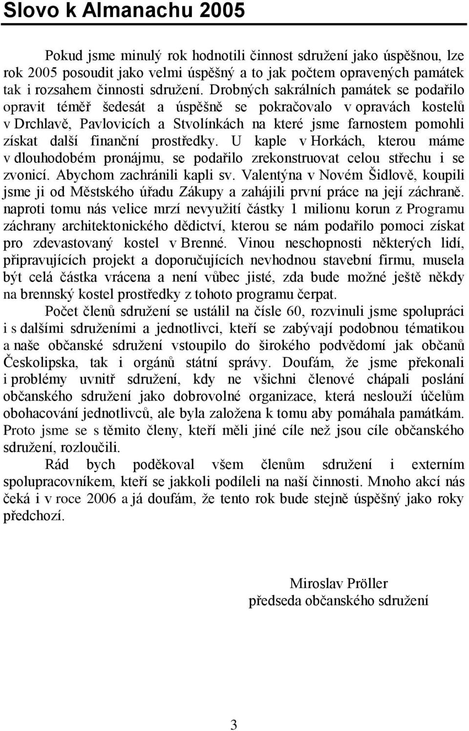 prostředky. U kaple v Horkách, kterou máme v dlouhodobém pronájmu, se podařilo zrekonstruovat celou střechu i se zvonicí. Abychom zachránili kapli sv.