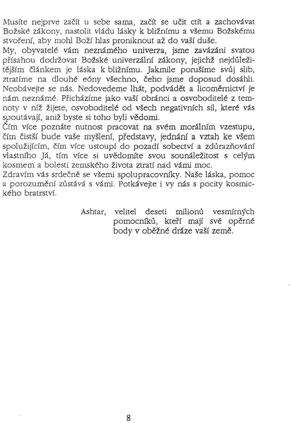 Jakmile porušíme svůj slib, ztratíme na dlouhé eóny všechno, čeho jsme doposud dosáhli. Neobávejte se nás. Nedovedeme lhát, podvádět a Iicoměrnictví je nám neznámé.