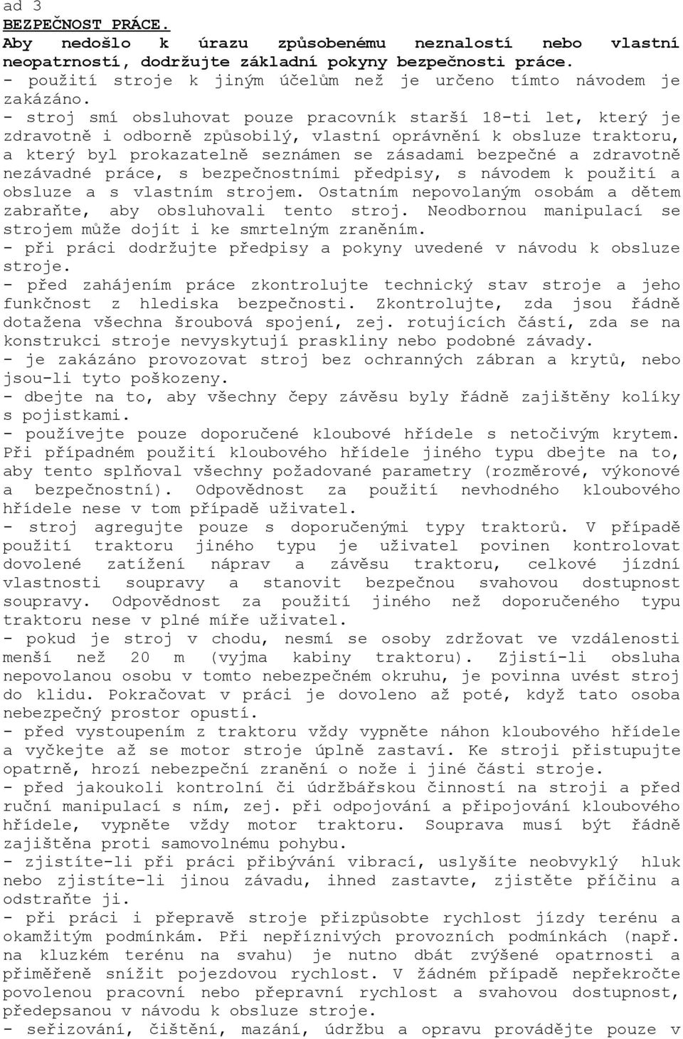 - stroj smí obsluhovat pouze pracovník starší 18-ti let, který je zdravotně i odborně způsobilý, vlastní oprávnění k obsluze traktoru, a který byl prokazatelně seznámen se zásadami bezpečné a