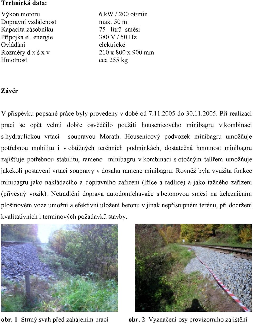 do 30.11.2005. Při realizaci prací se opět velmi dobře osvědčilo použití housenicového minibagru v kombinaci s hydraulickou vrtací soupravou Morath.