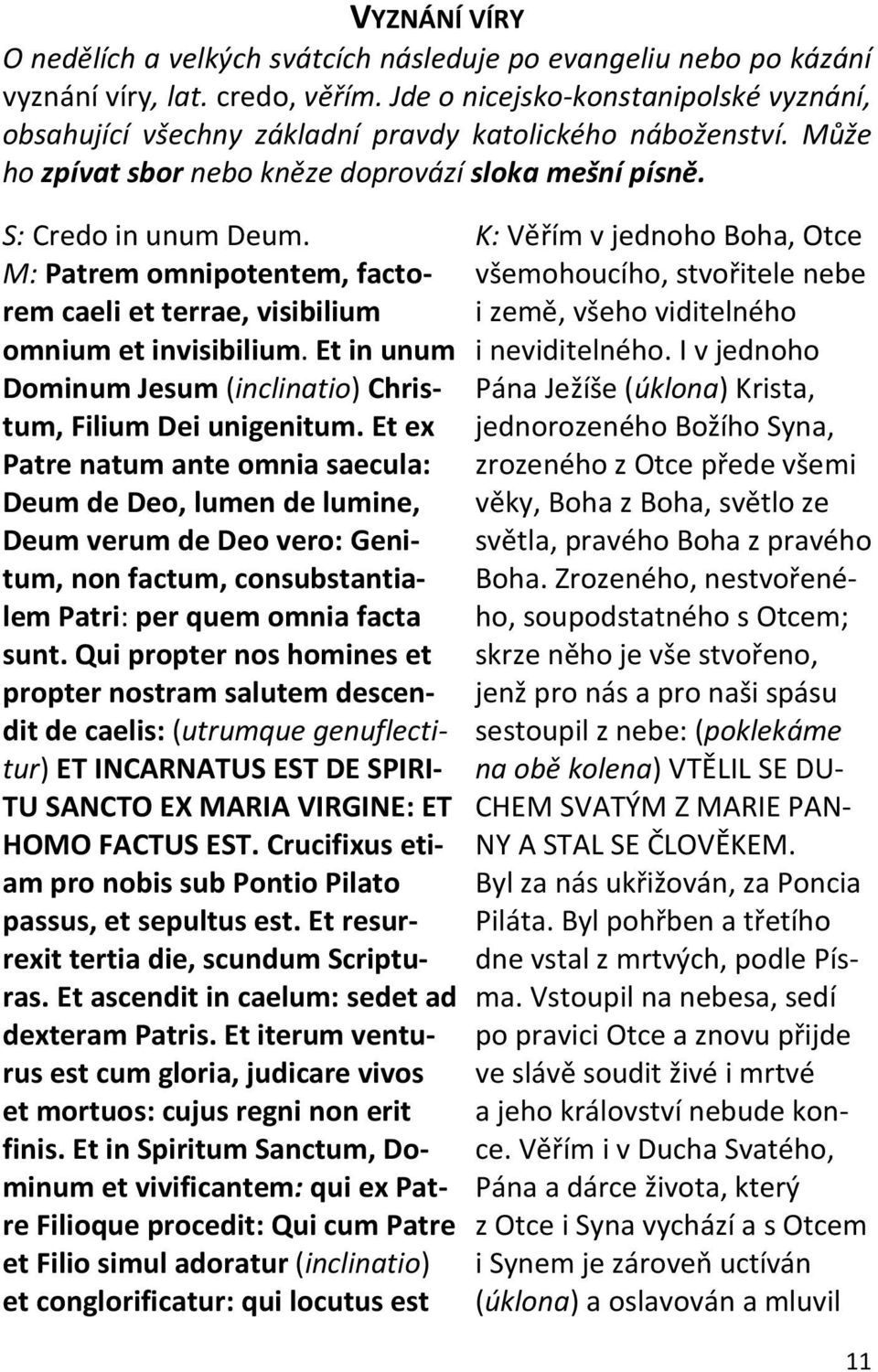M: Patrem omnipotentem, factorem caeli et terrae, visibilium omnium et invisibilium. Et in unum Dominum Jesum (inclinatio) Christum, Filium Dei unigenitum.
