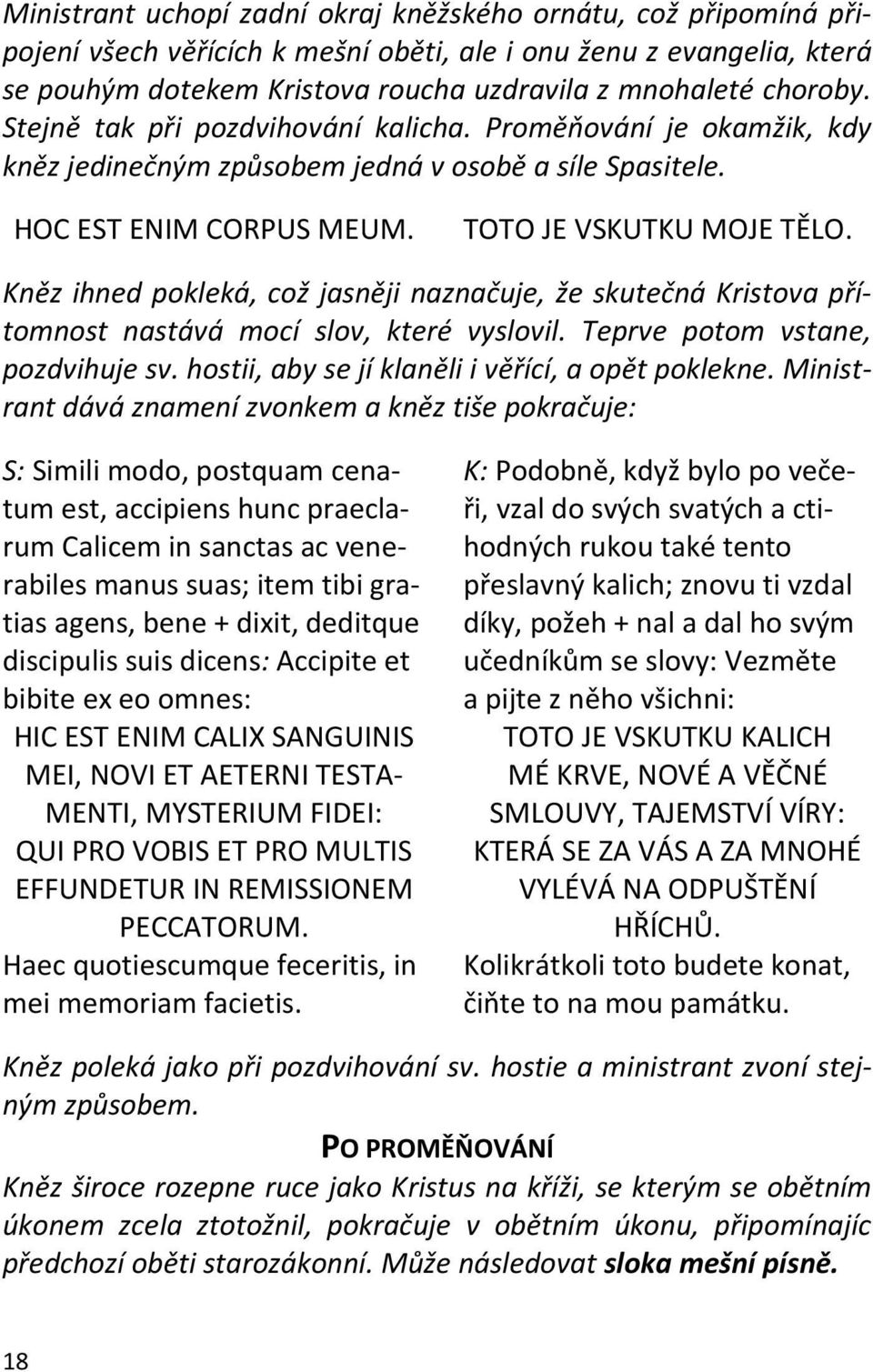 Kněz ihned pokleká, což jasněji naznačuje, že skutečná Kristova přítomnost nastává mocí slov, které vyslovil. Teprve potom vstane, pozdvihuje sv. hostii, aby se jí klaněli i věřící, a opět poklekne.