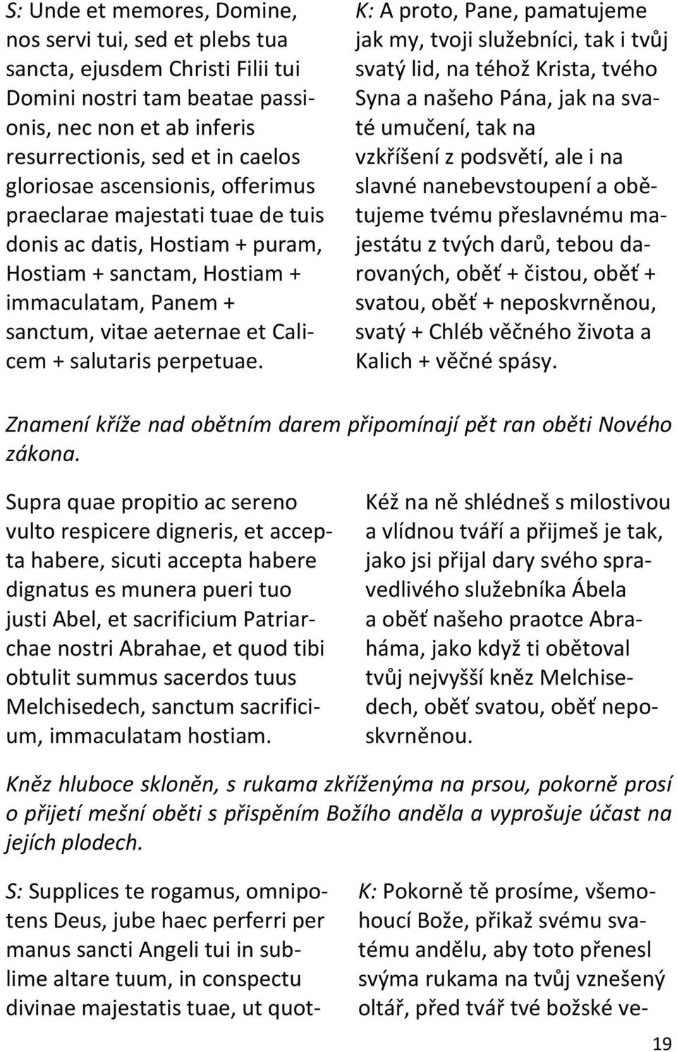 K: A proto, Pane, pamatujeme jak my, tvoji služebníci, tak i tvůj svatý lid, na téhož Krista, tvého Syna a našeho Pána, jak na svaté umučení, tak na vzkříšení z podsvětí, ale i na slavné