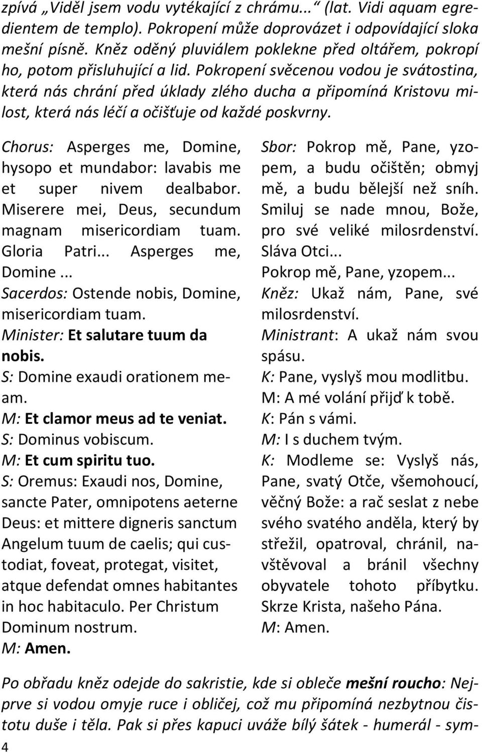 Pokropení svěcenou vodou je svátostina, která nás chrání před úklady zlého ducha a připomíná Kristovu milost, která nás léčí a očišťuje od každé poskvrny.