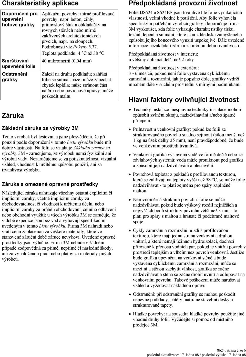 Teplota podkladu: 4 C až 38 C 40 mikrometrů (0,04 mm) Záleží na druhu podkladu; zahřátá folie se snímá snáze; může zanechat zbytek lepidla; může strhnout část nátěru nebo povrchové úpravy; může