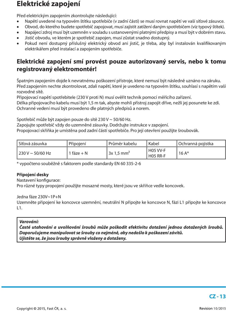 Napájecí zdroj musí být uzemněn v souladu s ustanovenými platnými předpisy a musí být v dobrém stavu. Jistič obvodu, ve kterém je spotřebič zapojen, musí zůstat snadno dostupný.