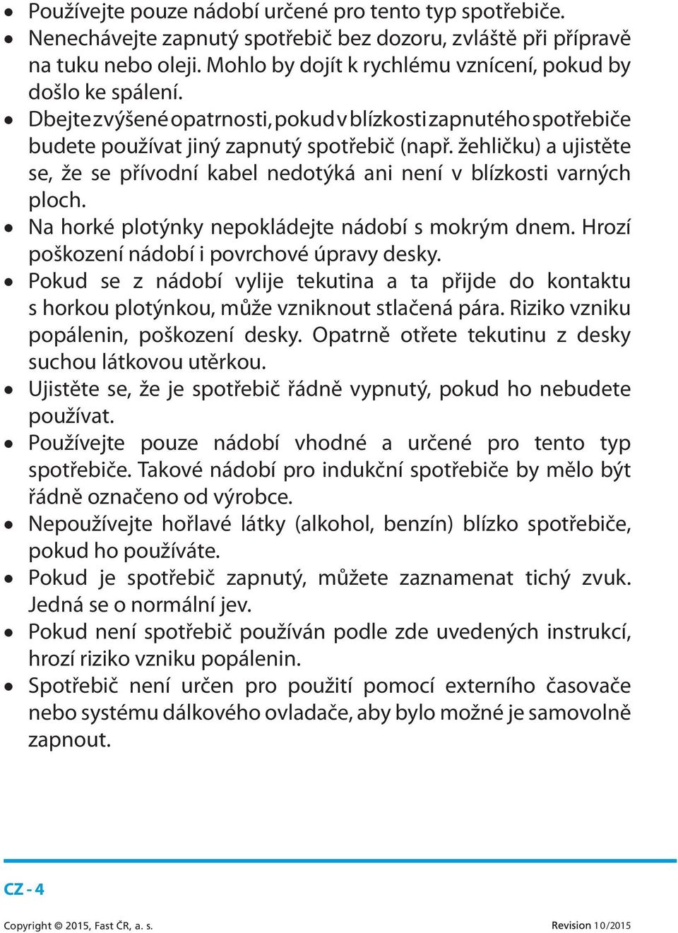 žehličku) a ujistěte se, že se přívodní kabel nedotýká ani není v blízkosti varných ploch. Na horké plotýnky nepokládejte nádobí s mokrým dnem. Hrozí poškození nádobí i povrchové úpravy desky.