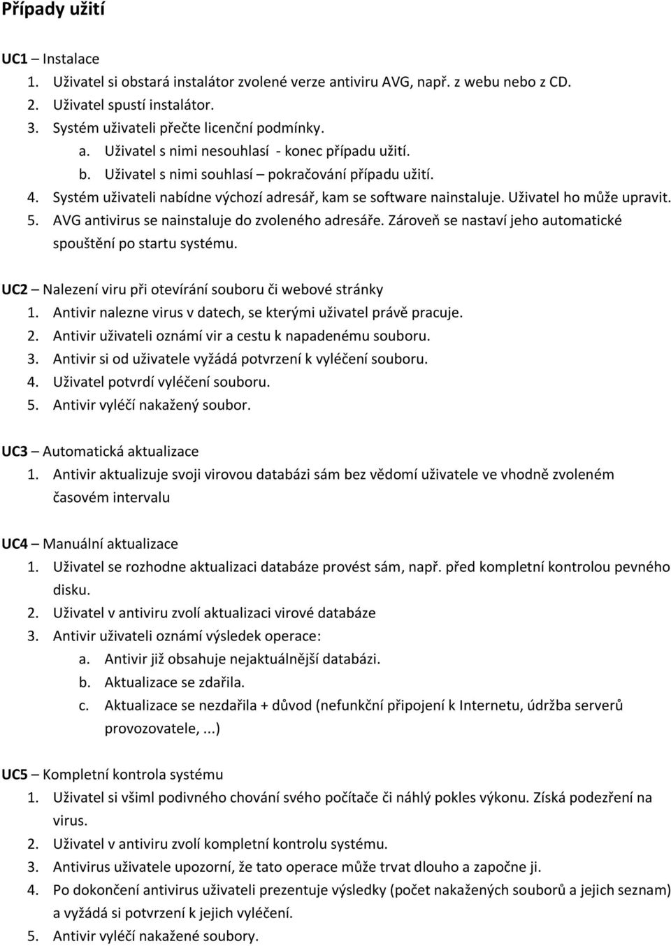 AVG antivirus se nainstaluje do zvoleného adresáře. Zároveň se nastaví jeho automatické spouštění po startu systému. UC2 Nalezení viru při otevírání souboru či webové stránky 1.