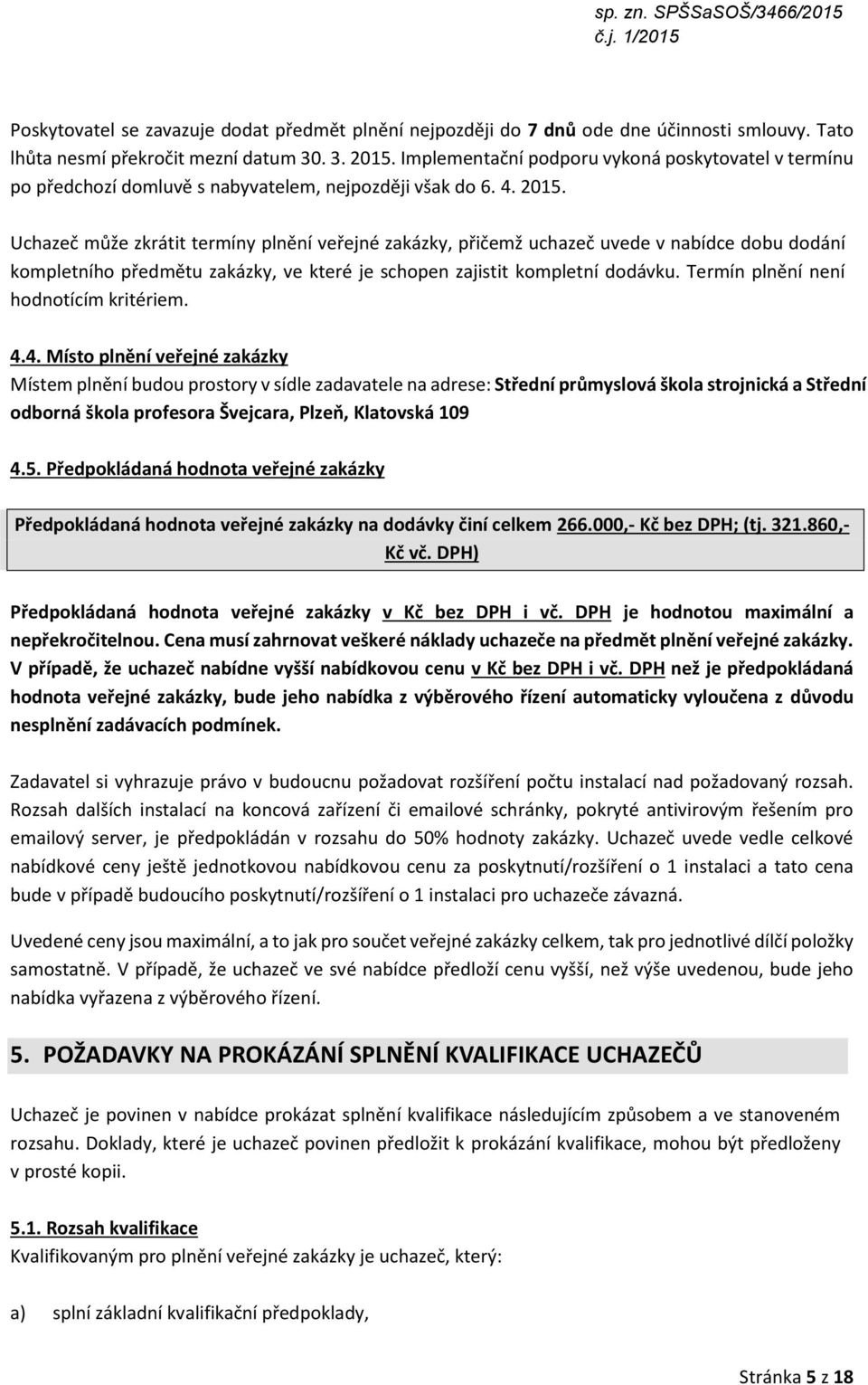 Uchazeč může zkrátit termíny plnění veřejné zakázky, přičemž uchazeč uvede v nabídce dobu dodání kompletního předmětu zakázky, ve které je schopen zajistit kompletní dodávku.