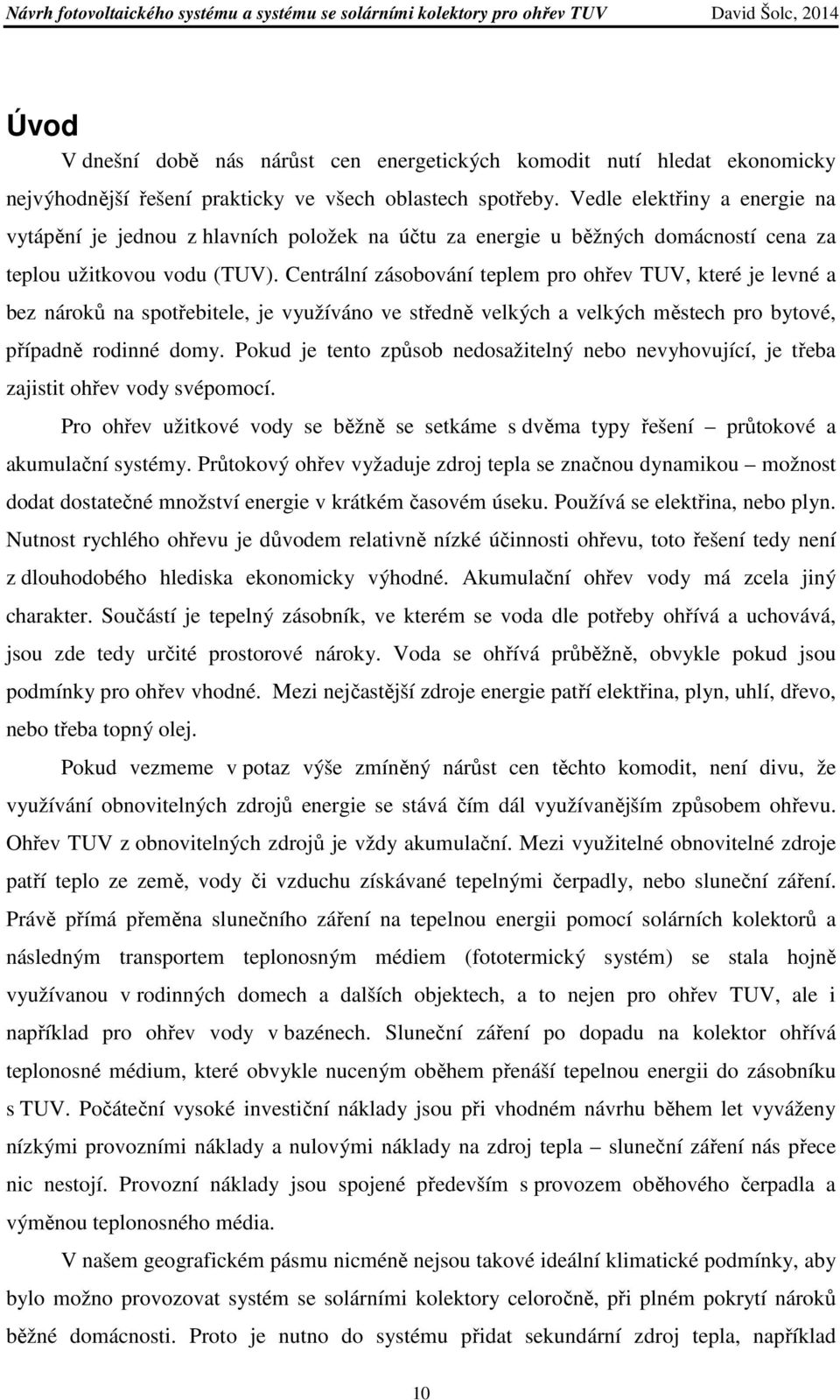 Centrální zásobování teplem pro ohřev TUV, které je levné a bez nároků na spotřebitele, je využíváno ve středně velkých a velkých městech pro bytové, případně rodinné domy.