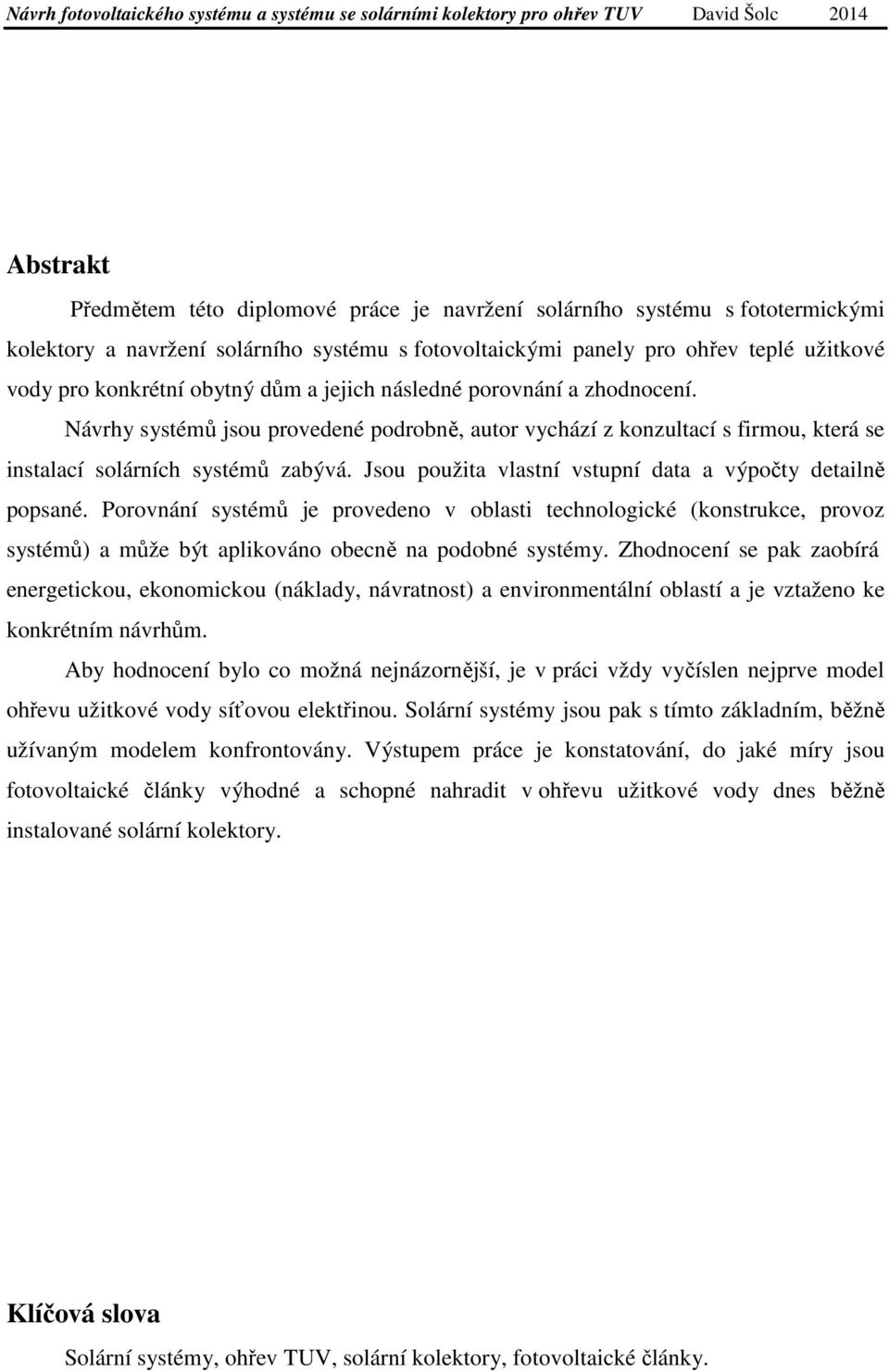 Návrhy systémů jsou provedené podrobně, autor vychází z konzultací s firmou, která se instalací solárních systémů zabývá. Jsou použita vlastní vstupní data a výpočty detailně popsané.