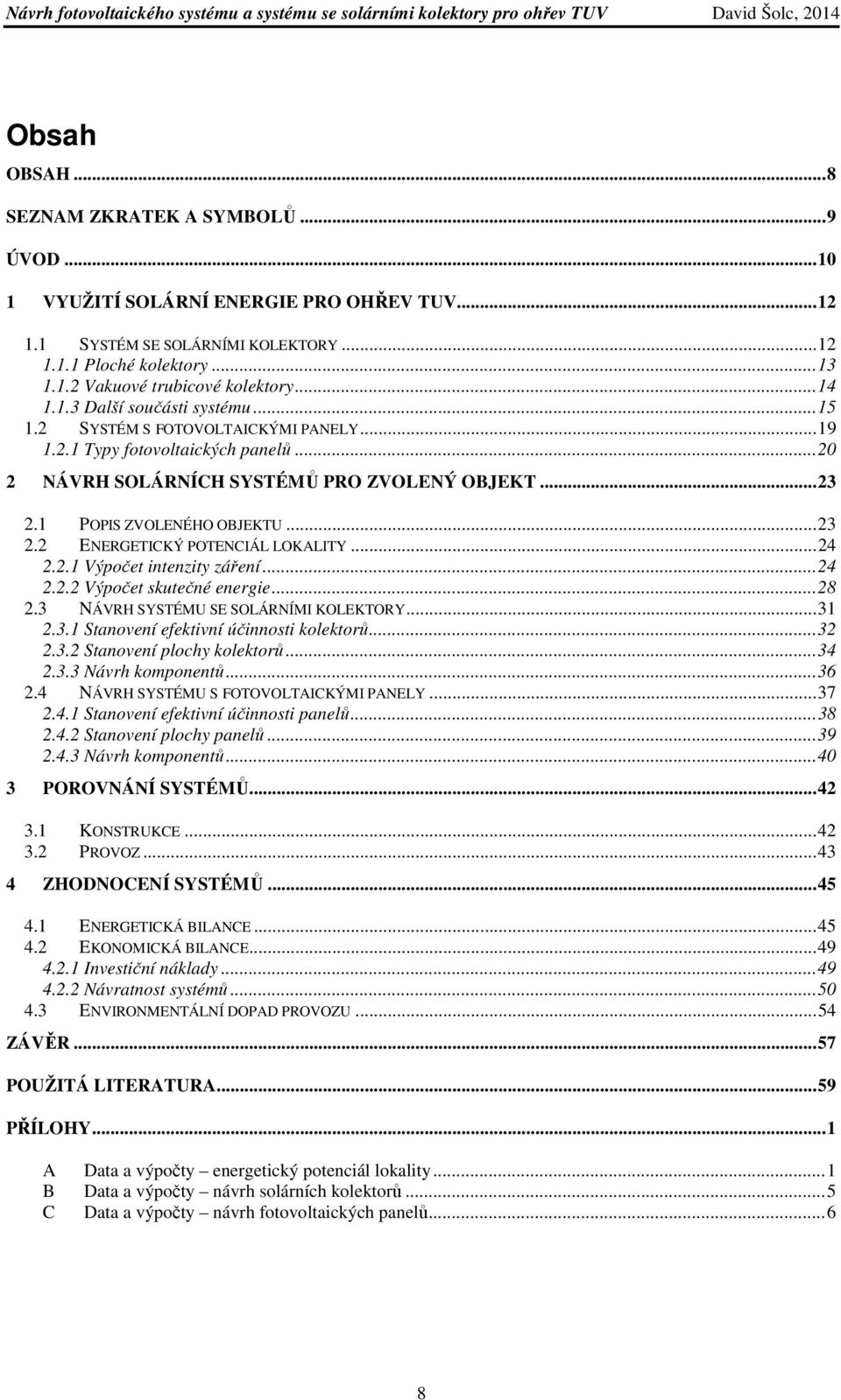 1 POPIS ZVOLENÉHO OBJEKTU... 23 2.2 ENERGETICKÝ POTENCIÁL LOKALITY... 24 2.2.1 Výpočet intenzity záření... 24 2.2.2 Výpočet skutečné energie... 28 2.3 NÁVRH SYSTÉMU SE SOLÁRNÍMI KOLEKTORY... 31 2.3.1 Stanovení efektivní účinnosti kolektorů.