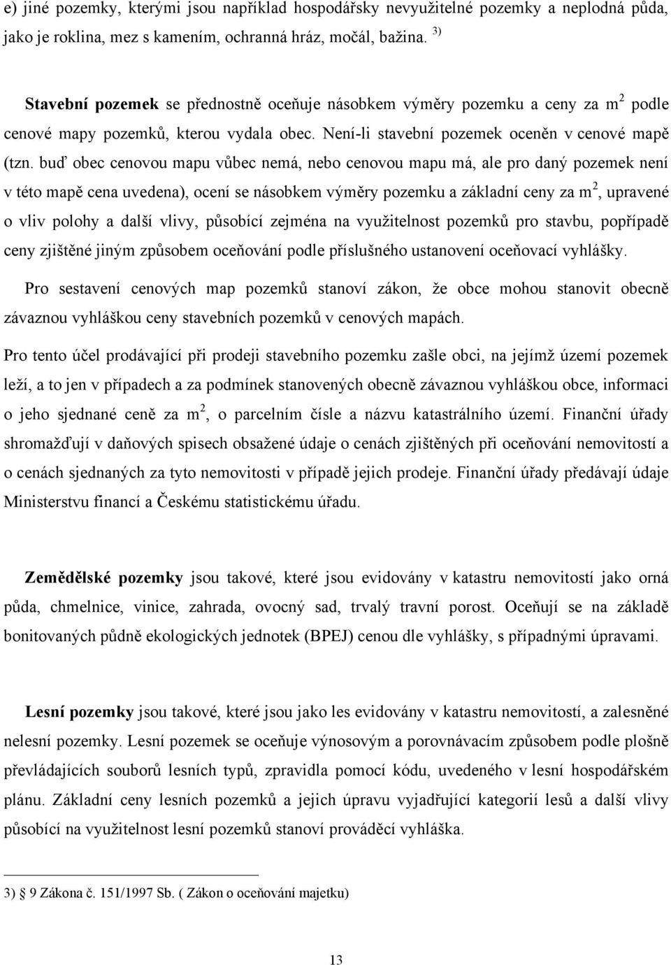 buď obec cenovou mapu vůbec nemá, nebo cenovou mapu má, ale pro daný pozemek není v této mapě cena uvedena), ocení se násobkem výměry pozemku a základní ceny za m 2, upravené o vliv polohy a další