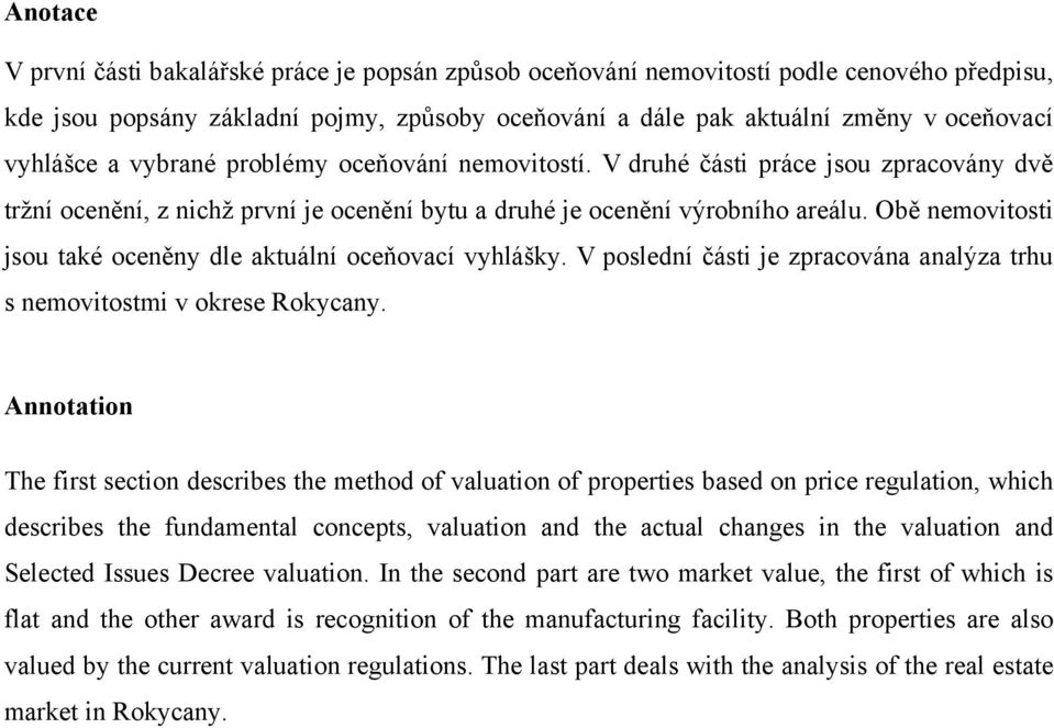 Obě nemovitosti jsou také oceněny dle aktuální oceňovací vyhlášky. V poslední části je zpracována analýza trhu s nemovitostmi v okrese Rokycany.