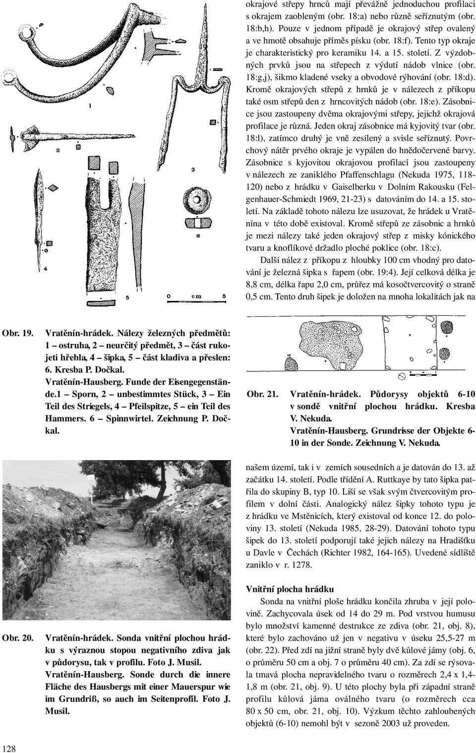 Z výzdobných prvků jsou na střepech z výdutí nádob vlnice (obr. 18:g,j), šikmo kladené vseky a obvodové rýhování (obr. 18:d).