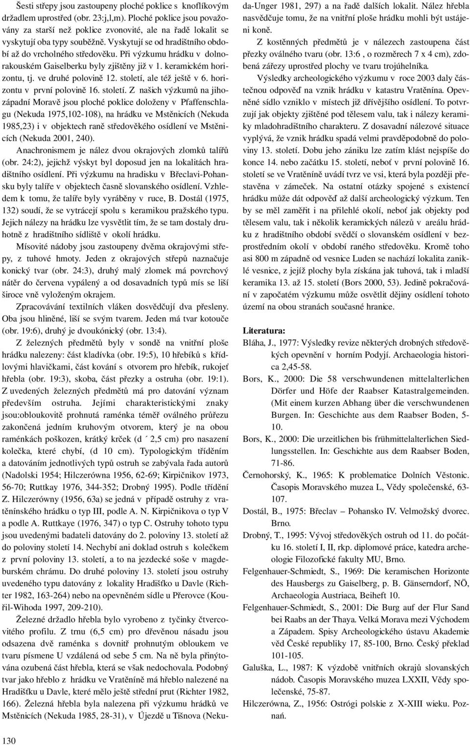 Při výzkumu hrádku v dolnorakouském Gaiselberku byly zjištěny již v 1. keramickém horizontu, tj. ve druhé polovině 12. století,