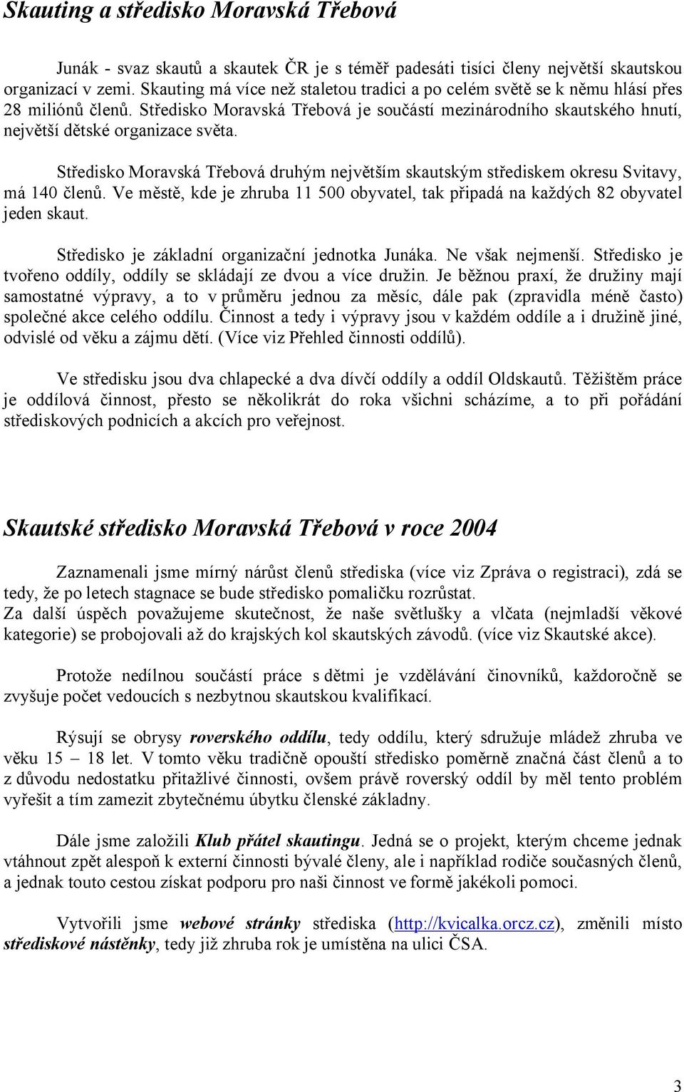 Středisko Moravská Třebová druhým největším skautským střediskem okresu Svitavy, má 140 členů. Ve městě, kde je zhruba 11 500 obyvatel, tak připadá na každých 82 obyvatel jeden skaut.