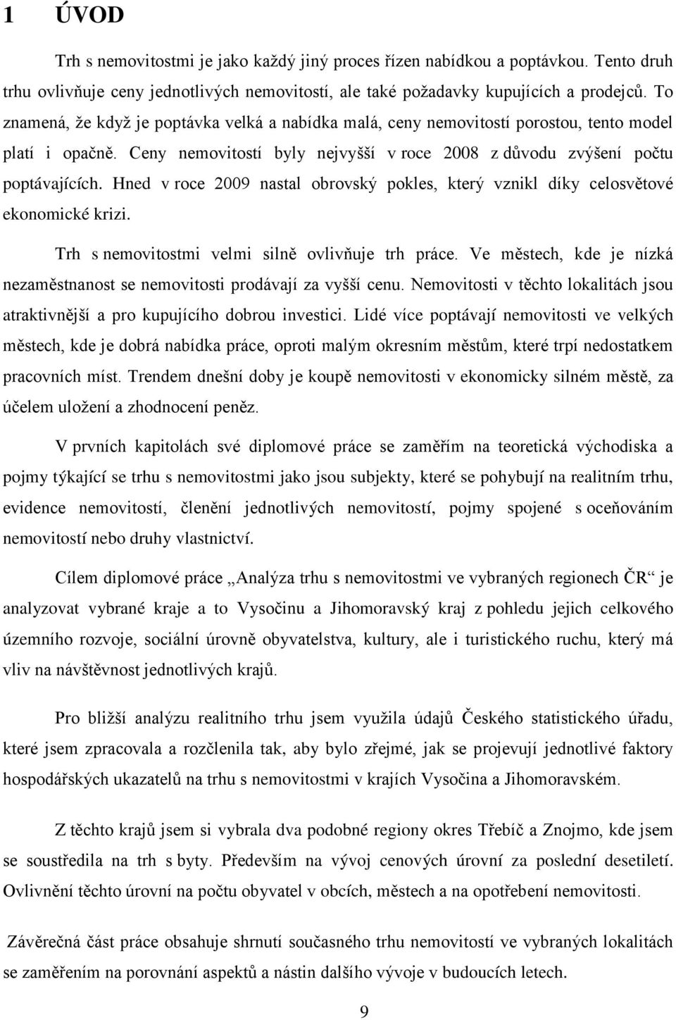 Hned v roce 2009 nastal obrovský pokles, který vznikl díky celosvětové ekonomické krizi. Trh s nemovitostmi velmi silně ovlivňuje trh práce.