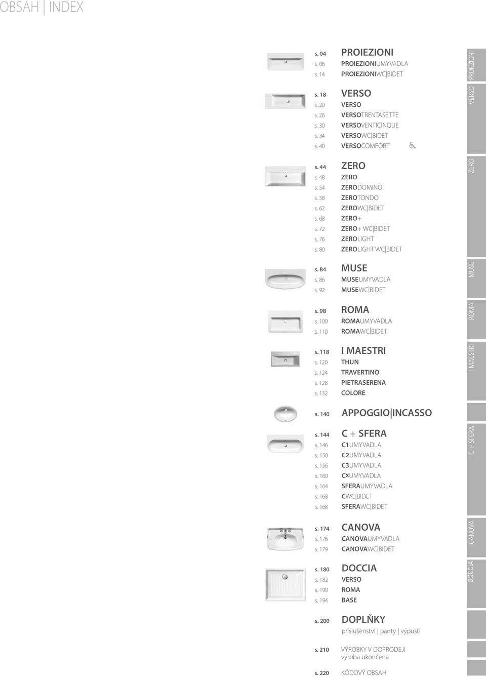 98 ROMA s. 100 ROMAUMYVADLA s. 110 ROMAWC BIDET s. 118 I MAESTRI s. 120 THUN s. 124 TRAVERTINO s. 128 PIETRASERENA s. 132 COLORE I MAESTRI ROMA MUSE ZERO VERSO PROIEZIONI s. 140 APPOGGIO INCASSO s.