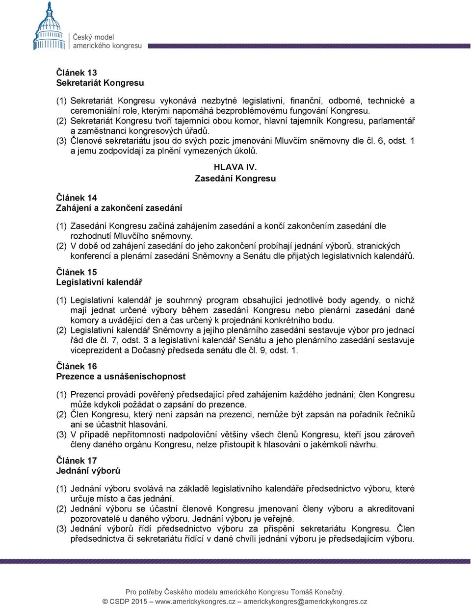 (3) Členové sekretariátu jsou do svých pozic jmenováni Mluvčím sněmovny dle čl. 6, odst. 1 a jemu zodpovídají za plnění vymezených úkolů. Článek 14 Zahájení a zakončení zasedání HLAVA IV.