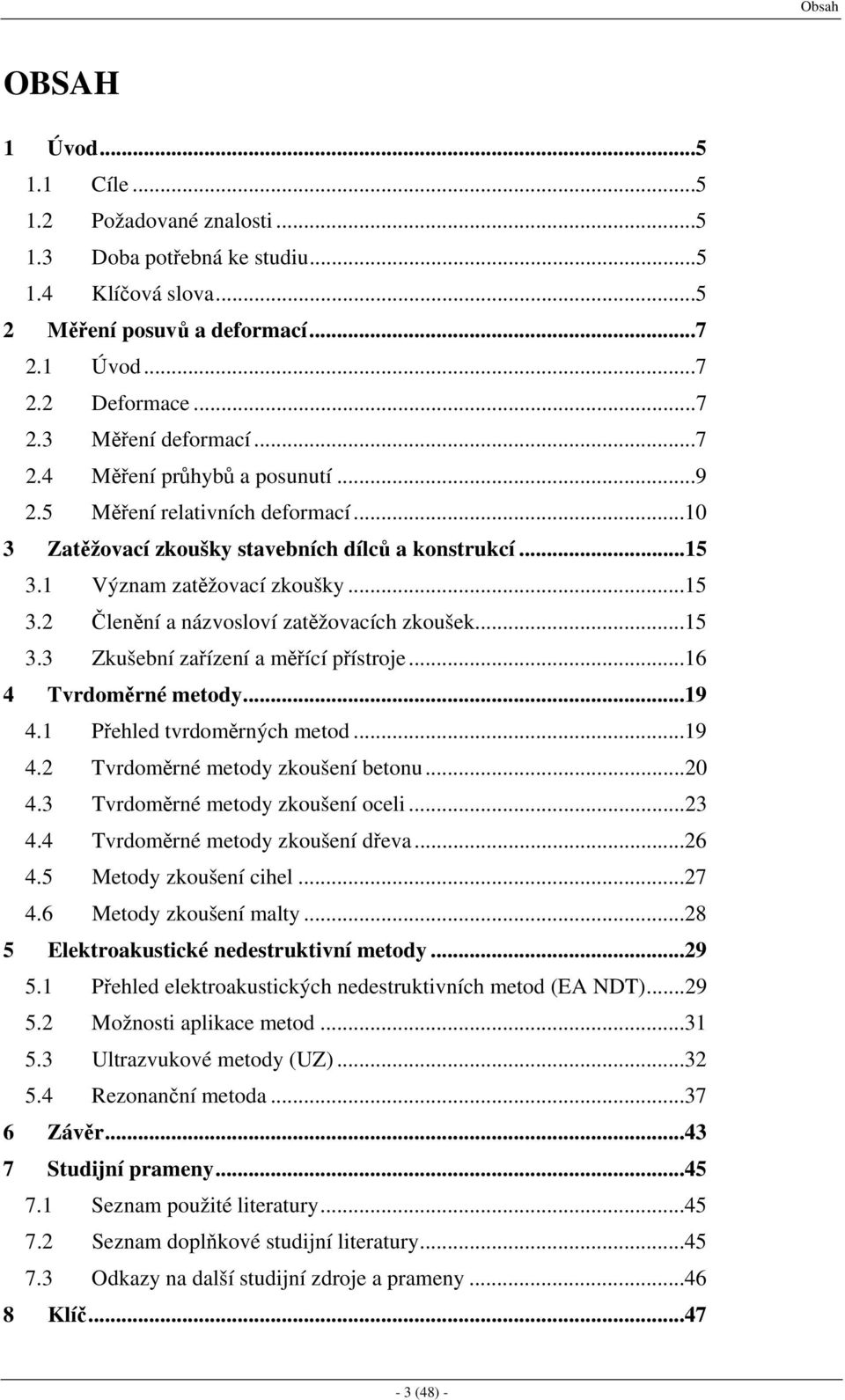 ..15 3.3 Zkušební zařízení a měřící přístroje...16 4 Tvrdoměrné metody...19 4.1 Přehled tvrdoměrných metod...19 4.2 Tvrdoměrné metody zkoušení betonu...20 4.3 Tvrdoměrné metody zkoušení oceli...23 4.